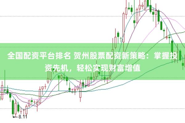 全国配资平台排名 贺州股票配资新策略：掌握投资先机，轻松实现财富增值