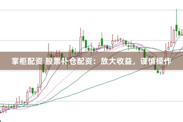 掌柜配资 股票补仓配资：放大收益，谨慎操作