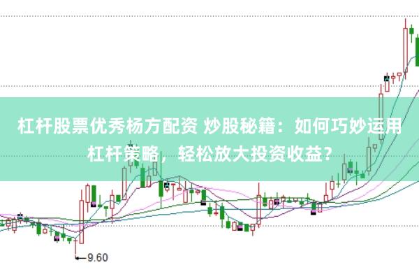 杠杆股票优秀杨方配资 炒股秘籍：如何巧妙运用杠杆策略，轻松放大投资收益？