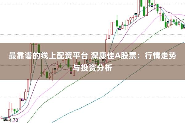 最靠谱的线上配资平台 深康佳A股票：行情走势与投资分析