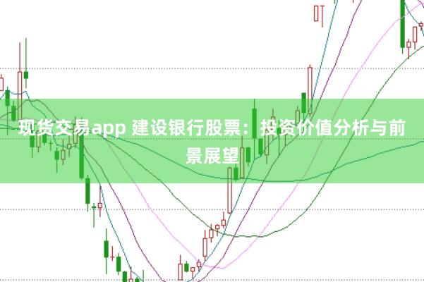 现货交易app 建设银行股票：投资价值分析与前景展望