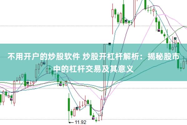 不用开户的炒股软件 炒股开杠杆解析：揭秘股市中的杠杆交易及其意义