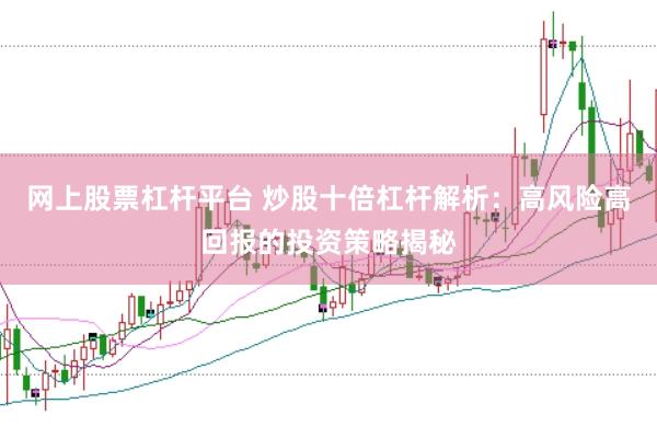 网上股票杠杆平台 炒股十倍杠杆解析：高风险高回报的投资策略揭秘