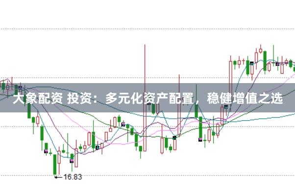大象配资 投资：多元化资产配置，稳健增值之选