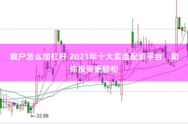 散户怎么加杠杆 2021年十大实盘配资平台，助你投资更轻松