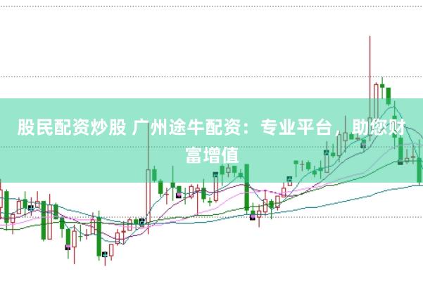 股民配资炒股 广州途牛配资：专业平台，助您财富增值