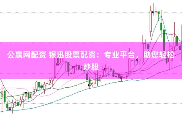 公赢网配资 银迅股票配资：专业平台，助您轻松炒股