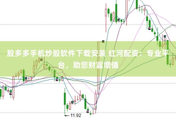 股多多手机炒股软件下载安装 红河配资：专业平台，助您财富增值