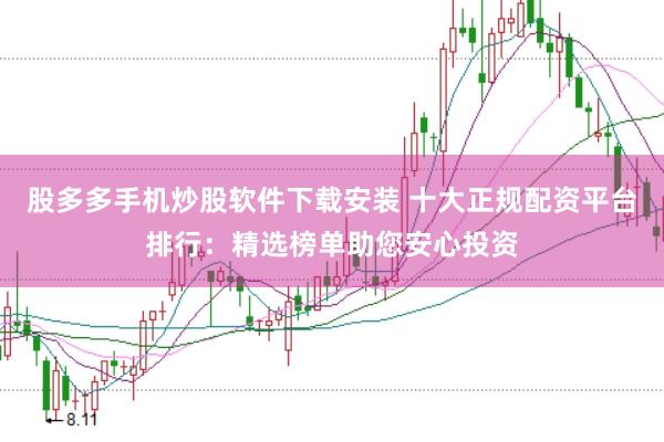 股多多手机炒股软件下载安装 十大正规配资平台排行：精选榜单助您安心投资