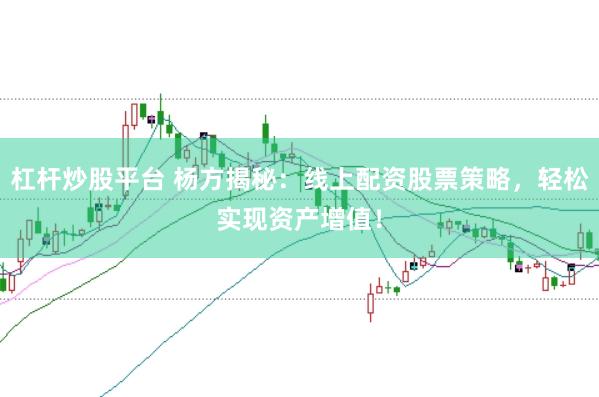 杠杆炒股平台 杨方揭秘：线上配资股票策略，轻松实现资产增值！