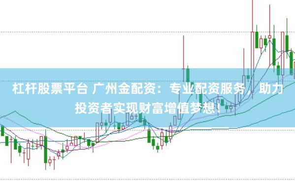 杠杆股票平台 广州金配资：专业配资服务，助力投资者实现财富增值梦想！