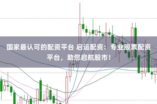 国家最认可的配资平台 启运配资：专业股票配资平台，助您启航股市！
