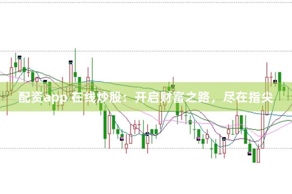 配资app 在线炒股：开启财富之路，尽在指尖