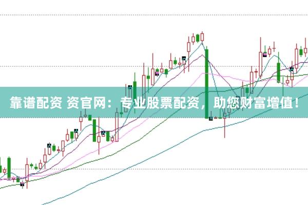 靠谱配资 资官网：专业股票配资，助您财富增值！