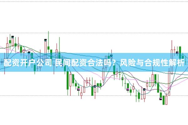 配资开户公司 民间配资合法吗？风险与合规性解析