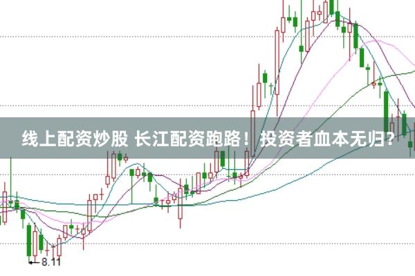 线上配资炒股 长江配资跑路！投资者血本无归？