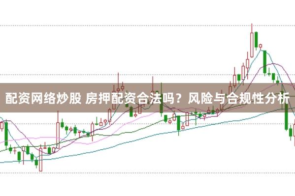 配资网络炒股 房押配资合法吗？风险与合规性分析
