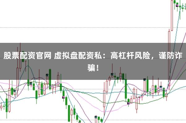 股票配资官网 虚拟盘配资私：高杠杆风险，谨防诈骗！