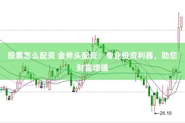 股票怎么配资 金斧头配资：专业投资利器，助您财富增值