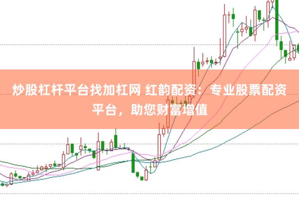 炒股杠杆平台找加杠网 红韵配资：专业股票配资平台，助您财富增值