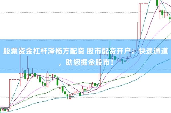 股票资金杠杆泽杨方配资 股市配资开户：快速通道，助您掘金股市！