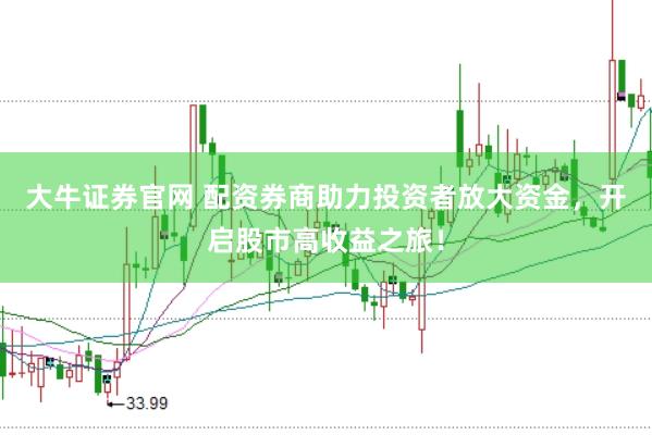 大牛证券官网 配资券商助力投资者放大资金，开启股市高收益之旅！