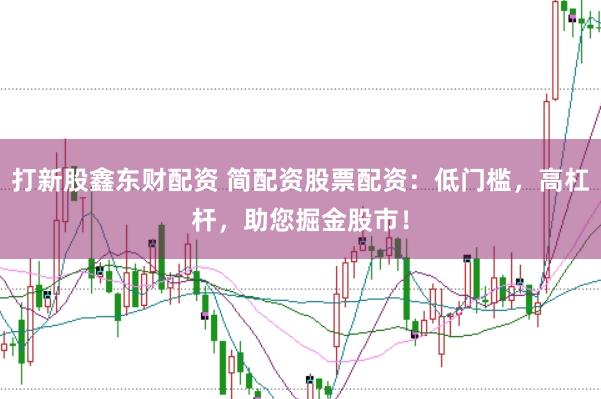 打新股鑫东财配资 简配资股票配资：低门槛，高杠杆，助您掘金股市！