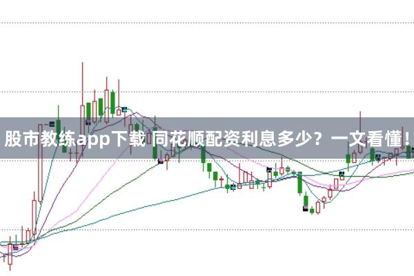股市教练app下载 同花顺配资利息多少？一文看懂！