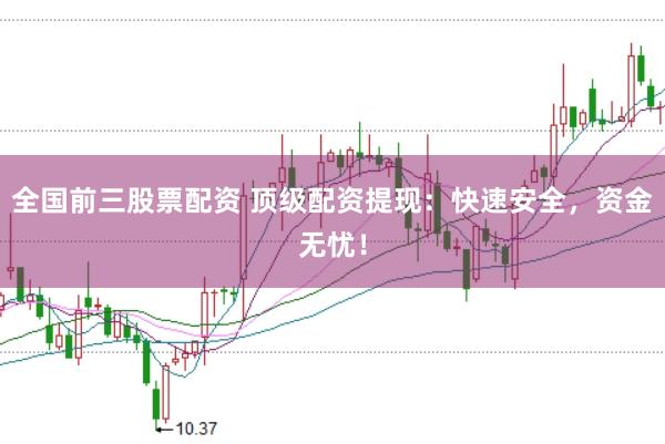 全国前三股票配资 顶级配资提现：快速安全，资金无忧！