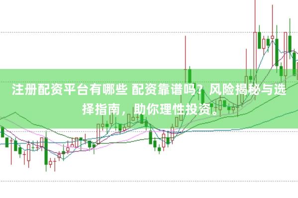 注册配资平台有哪些 配资靠谱吗？风险揭秘与选择指南，助你理性投资。