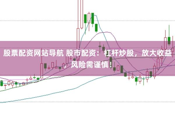 股票配资网站导航 股市配资：杠杆炒股，放大收益，风险需谨慎！