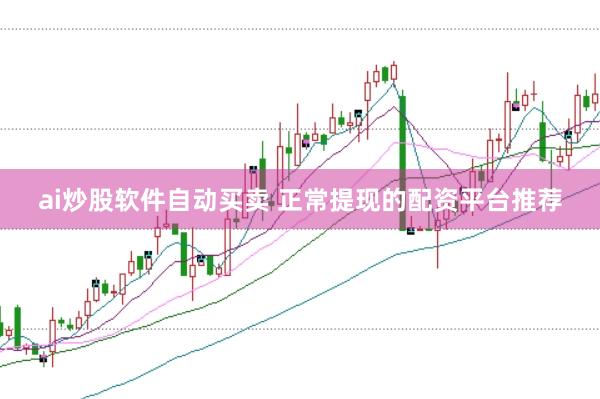 ai炒股软件自动买卖 正常提现的配资平台推荐