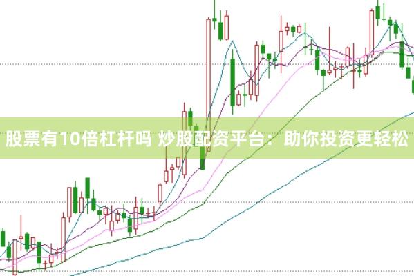 股票有10倍杠杆吗 炒股配资平台：助你投资更轻松