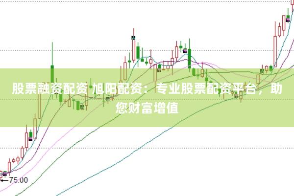 股票融资配资 旭阳配资：专业股票配资平台，助您财富增值