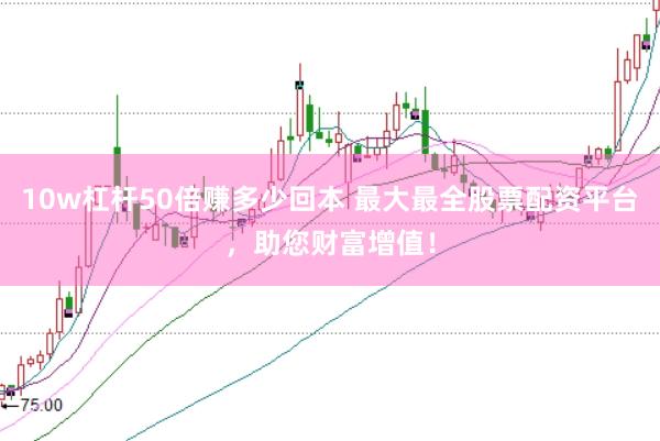 10w杠杆50倍赚多少回本 最大最全股票配资平台，<a href=