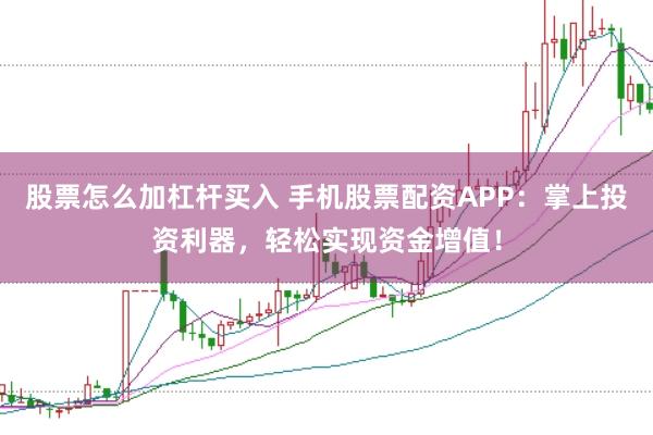 股票怎么加杠杆买入 手机股票配资APP：掌上投资利器，轻松实现资金增值！