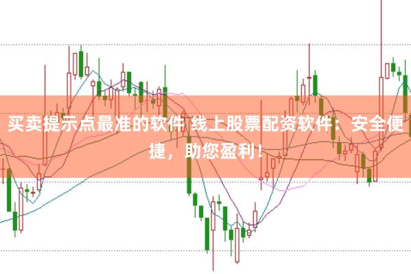 买卖提示点最准的软件 线上股票配资软件：安全便捷，助您盈利！