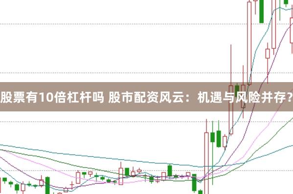 股票有10倍杠杆吗 股市配资风云：机遇与风险并存？