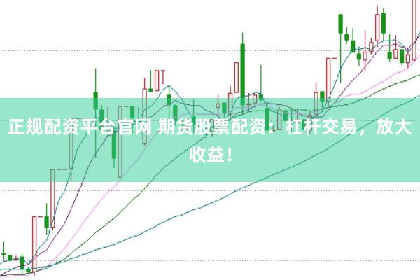 正规配资平台官网 期货股票配资：杠杆交易，放大收益！