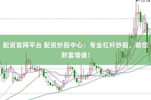 配资官网平台 配资炒股中心：专业杠杆炒股，助您财富增值！