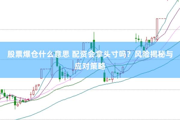 股票爆仓什么意思 配资会拿头寸吗？风险揭秘与应对策略
