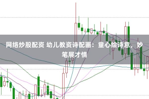 网络炒股配资 幼儿教资诗配画：童心绘诗意，妙笔展才情