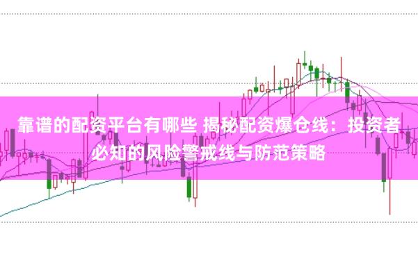 靠谱的配资平台有哪些 揭秘配资爆仓线：投资者必知的风险警戒线与防范策略