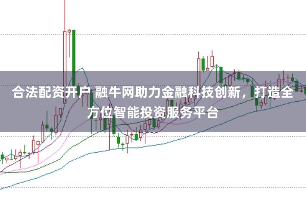 合法配资开户 融牛网助力金融科技创新，打造全方位智能投资服务平台