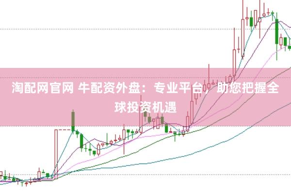 淘配网官网 牛配资外盘：专业平台，助您把握全球投资机遇