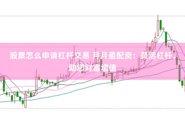 股票怎么申请杠杆交易 月月盈配资：灵活杠杆，助您财富增值