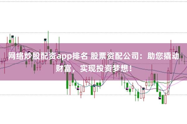 网络炒股配资app排名 股票资配公司：助您撬动财富，实现投资梦想！