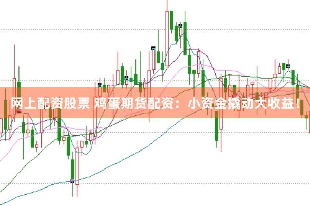 网上配资股票 鸡蛋期货配资：小资金撬动大收益！