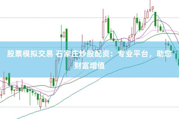 股票模拟交易 石家庄炒股配资：专业平台，助您财富增值