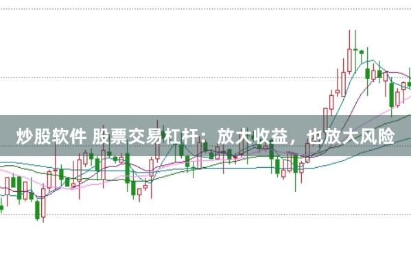 炒股软件 股票交易杠杆：放大收益，也放大风险